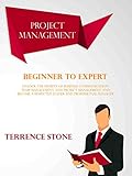 Project Management: Beginner to Expert; Unlock the Secrets of Business Communication, Team Management, and Project Management, and Become a Respected Leader and Professional Manager (English Edition) by 