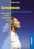 Gewinnen durch Loslassen. Neue Freiheit erleben - beruflich und privat by