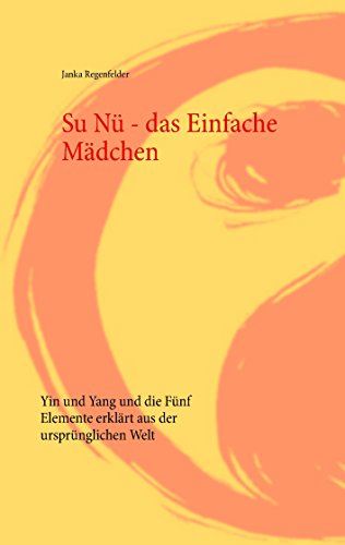 Download Su Nü - das Einfache Mädchen: Yin und Yang und die Fünf Elemente erklärt aus der ursprünglichen Welt Download Su Nü - das Einfache Mädchen: Yin und Yang und die Fünf Elemente erklärt aus der ursprünglichen Welt