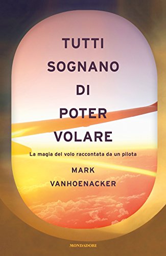 Tutti sognano di poter volare. La magia del volo raccontata da un pilota libro