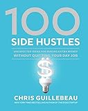 100 Side Hustles: Unexpected Ideas for Making Extra Money Without Quitting Your Day Job by