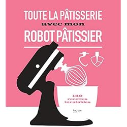 Toute la pâtisserie avec mon robot pâtissier: 140 recettes inratables