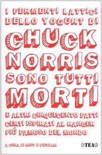 I fermenti lattici dello yogurt di Chuck Norris sono tutti morti e altri cinquecento fatti certi ispirati al ranger più famoso del mondo libro