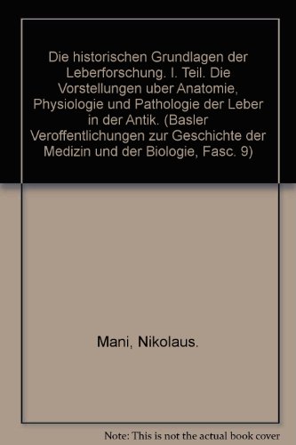 Die historischen Grundlagen der Leberforschung. I. Teil. Die Vorstellungen uber Anatomie, Physiologie und Pathologie der Leber in der Antik. (Basler Veroffentlichungen zur Geschichte der Medizin und der Biologie, Fasc. 9) francais Die historischen Grundlagen der Leberforschung. I. Teil. Die Vorstellungen uber Anatomie, Physiologie und Pathologie der Leber in der Antik. (Basler Veroffentlichungen zur Geschichte der Medizin und der Biologie, Fasc. 9) francais
