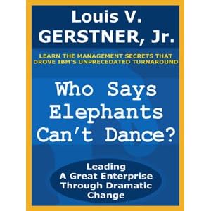 Who Says Elephants Can't Dance?: Leading a Great Enterprise Through Dramatic Change