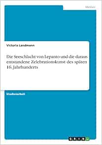 Die Seeschlacht Von Lepanto Und Die Daraus Entstandene Zelebrationskunst Des Spaten 16 Jahrhunderts Amazon Fr Landmann Victoria Livres Anglais Et Etrangers