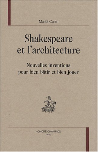 Shakespeare et l'architecture : Nouvelles inventions pour bien bâtir et bien jouer Shakespeare et l'architecture : Nouvelles inventions pour bien bâtir et bien jouer