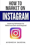 How to Market on Instagram: From No followers to 1000 true fans and beyond by 