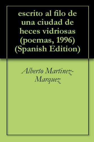 escrito al filo de una ciudad de heces vidriosas (poemas, 1996) por Alberto Martinez-Marquez
