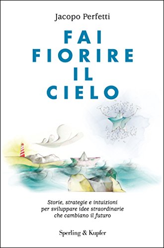 Download Fai fiorire il cielo: Storie, strategie e intuizioni per sviluppare idee straordinarie che cambiano il futuro Download Fai fiorire il cielo: Storie, strategie e intuizioni per sviluppare idee straordinarie che cambiano il futuro