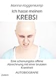 Ich hasse meinen Krebs! Eine schonungslos offene Abrechnung mit einer brutalen Krankheit - Autobiografie