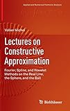 Lectures on Constructive Approximation: Fourier, Spline, and Wavelet Methods on the Real Line, the Sphere, and the Ball (Applied and Numerical Harmonic Analysis) by
