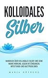 Kolloidales Silber Handbuch über Kolloidales Silber und seine wahre Wirkung.: Gegen Entzündungen, Infektionen und Hautproblemen by