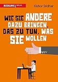 Wie Sie andere dazu bringen, das zu tun, was Sie wollen by Kishor Sridhar