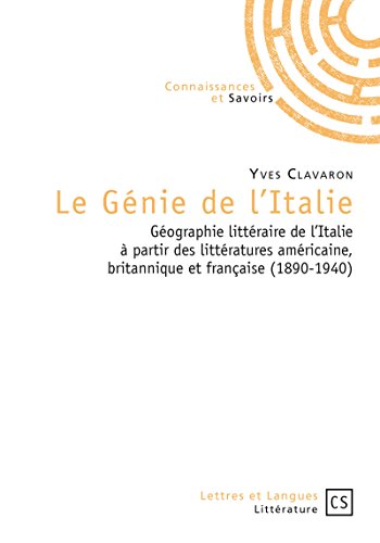 Le Génie de l'Italie: Géographie littéraire de l'Italie à partir des littératures américaine, britannique et française (1890-1940)