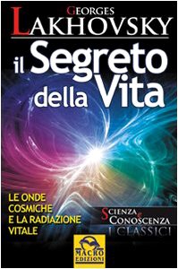 Il segreto della vita. Le onde cosmiche e la radiazione vitale Il segreto della vita. Le onde cosmiche e la radiazione vitale