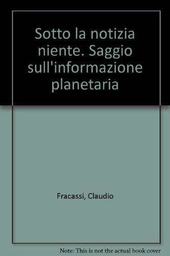 Sotto la notizia niente. Saggio sull'informazione planetaria libro