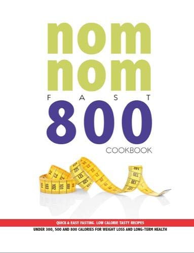 Nom Nom Fast 800 Cookbook: Quick & Easy Fasting. Low Calorie Tasty Recipes Under 300, 500 & 800 Calories For Weight Loss And Long Term Health