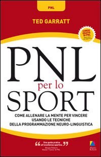PNL per lo sport. Come allenare la mente per vincere usando le tecniche della programmazione neuro-linguistica PNL per lo sport. Come allenare la mente per vincere usando le tecniche della programmazione neuro-linguistica