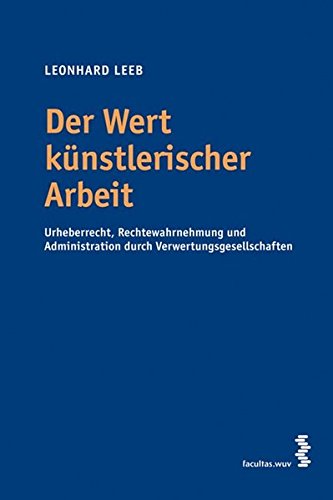 Der Wert künstlerischer Arbeit. Urheberrecht, Rechtewahrnehmung und Administration durch Verwertungsgesellschaften