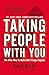 Taking People with You: The Only Way to Make Big Things Happen by 