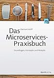 Das Microservices-Praxisbuch: Grundlagen, Konzepte und Rezepte by 