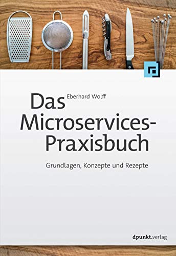 Das Microservices-Praxisbuch: Grundlagen, Konzepte und Rezepte