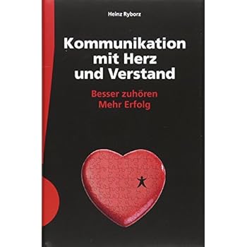 Kommunikation mit Herz und Verstand: Besser zuhören; Mehr Erfolg Kommunikation mit Herz und Verstand: Besser zuhören; Mehr Erfolg