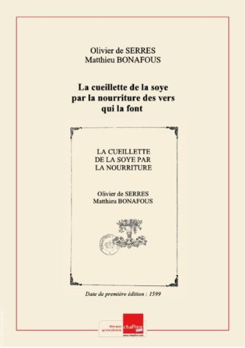 La cueillette de la soye par la nourriture des vers qui la font : échantillon du Théâtre d'agriculture d'Olivier de Serres, … (Réimpression) / édition annotée par M. Mathieu Bonafous [Edition de 1599] francais