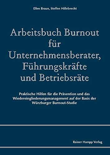Arbeitsbuch Burnout für Unternehmensberater, Führungskräfte und Betriebsräte: Praktische Hilfen für die Prävention und das Wiedereingliederungsmanagement auf der Basis der Würzburger Burnout-Studie