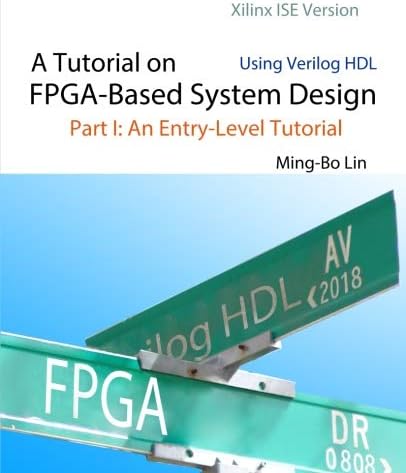A Tutorial on FPGA-Based System Design Using Verilog HDL: Xilinx ISE Version: Part I: An Entry-Level Tutorial