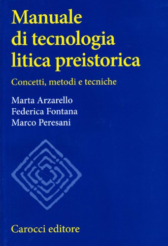 Manuale di tecnologia litica preistorica. Concetti, metodi e tecniche Manuale di tecnologia litica preistorica. Concetti, metodi e tecniche