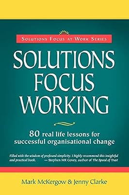 Solutions Focus Working: 80 Real Life Lessons for Successful Organisational Change