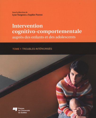 Intervention cognitivo-comportementale auprès des enfants et des adolescents : Tome 1, Troubles intériorisés Intervention cognitivo-comportementale auprès des enfants et des adolescents : Tome 1, Troubles intériorisés