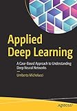 Applied Deep Learning: A Case-Based Approach to Understanding Deep Neural Networks by
