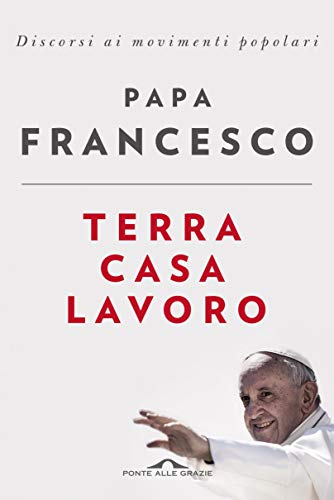 Terra, casa, lavoro: Discorsi ai movimenti popolari libro