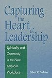 Capturing the Heart of Leadership: Spirituality and Community in the New American Workplace by 