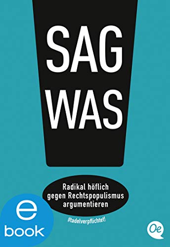 Sag was!: Radikal höflich gegen Rechtspopulismus argumentieren