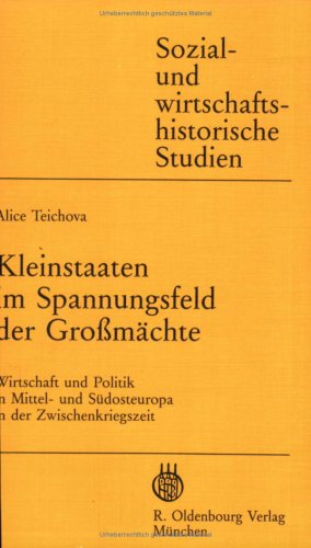 Kleinstaaten im Spannungsfeld der Großmächte: Wirtschaft und Politik in Mittel- und Südosteuropa in der Zwischenkriegszeit