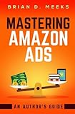 Mastering Amazon Ads: An Author's Guide by Brian D. Meeks