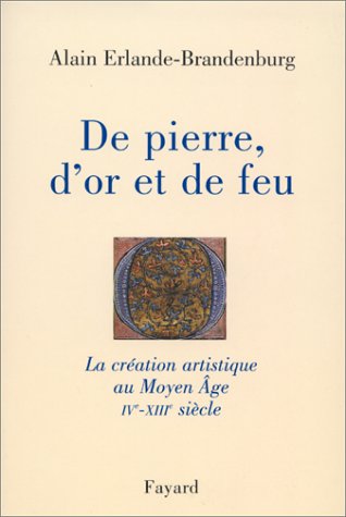 De pierre, d'or et de feu. La création artistique au Moyen Âge, IVème-XIIIème siècle De pierre, d'or et de feu. La création artistique au Moyen Âge, IVème-XIIIème siècle