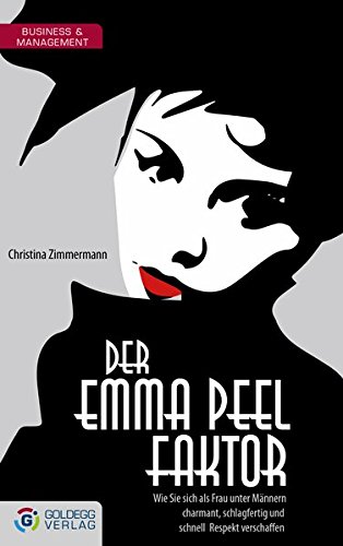 Der Emma Peel Faktor: Wie Sie sich als Frau unter Männern charmant, schlagfertig und schnell Respekt verschaffen (Goldegg Business)