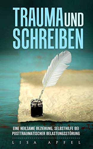 TRAUMA UND SCHREIBEN - EINE HEILSAME BEZIEHUNG: SELBSTHILFE BEI POSTTRAUMATISCHER BELASTUNGSSTÖRUNG