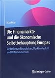 Die Finanzmärkte und die ökonomische Selbstbehauptung Europas: Gedanken zu Finanzkrisen, Marktwirtschaft und Unternehmertum by Max Otte