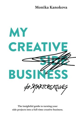 My Creative (Side) Business: The insightful guide to turning your side projects into a full-time creative business (Insightful Guides for Freelancers, Band 2)