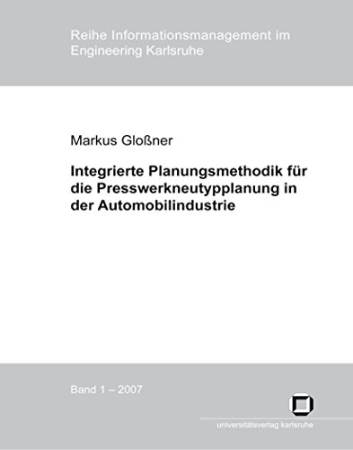 Integrierte Planungsmethodik für die Presswerkneutypplanung in der Automobilindustrie (Reihe Informationsmanagement im Engineering Karlsruhe)