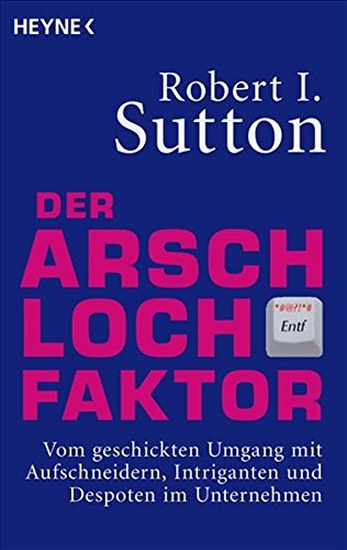 Der Arschloch-Faktor: Vom geschickten Umgang mit Aufschneidern, Intriganten und Despoten in Unternehmen