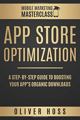 App Store Optimization: A Step-by-Step Guide to Boosting your App's Organic Downloads (Mobile Marketing Masterclass, Band 1)