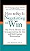 How to Say It: Negotiating to Win: Key Words, Phrases, and Strategies to Close the Deal and Build Lasting Relations hips (English Edition) by 