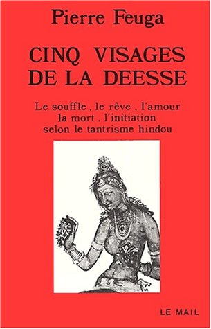 Télécharger Cinq visages de la déesse : Le souffle, le reve, l'amour,la mort, l'initiation selon le tantrisme h Gratuit